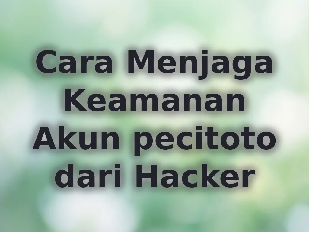 Cara Menjaga Keamanan Akun pecitoto dari Hacker